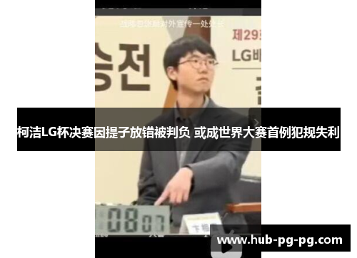 柯洁LG杯决赛因提子放错被判负 或成世界大赛首例犯规失利