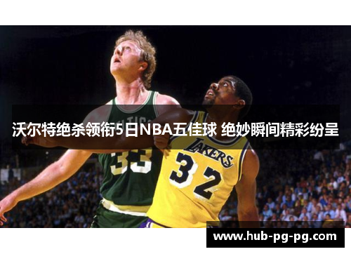 沃尔特绝杀领衔5日NBA五佳球 绝妙瞬间精彩纷呈